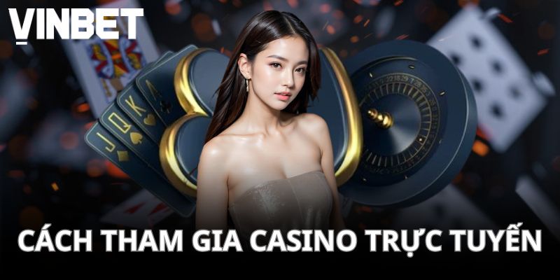 Nắm rõ quy trình tham gia trải nghiệm casino online