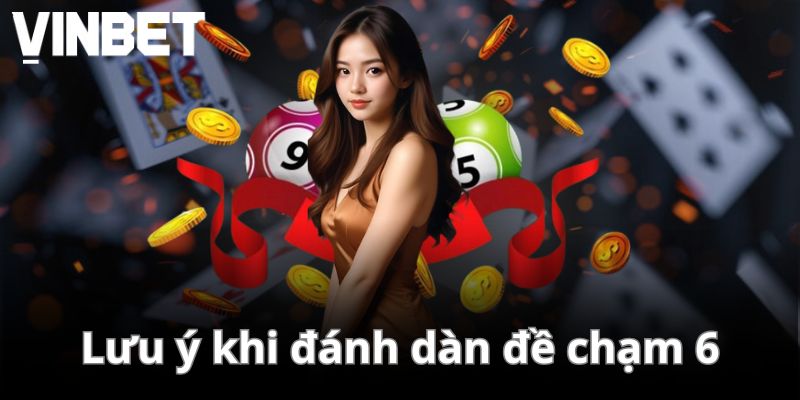 Những lưu ý quan trọng khi đánh dàn đề chạm 6