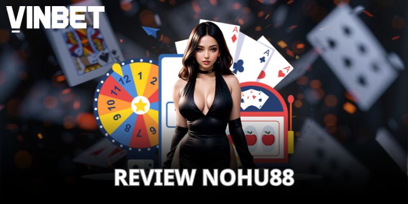 Review khách quan về Nohu88
